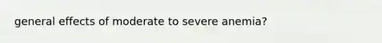 general effects of moderate to severe anemia?