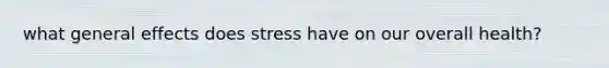 what general effects does stress have on our overall health?