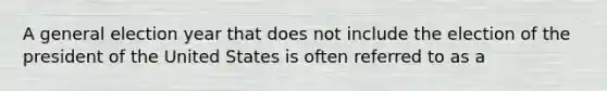 A general election year that does not include the election of the president of the United States is often referred to as a