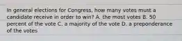 In general elections for Congress, how many votes must a candidate receive in order to win? A. the most votes B. 50 percent of the vote C. a majority of the vote D. a preponderance of the votes