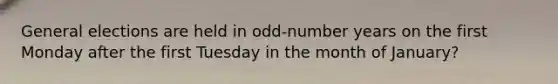 General elections are held in odd-number years on the first Monday after the first Tuesday in the month of January?