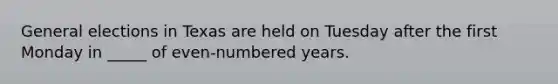 General elections in Texas are held on Tuesday after the first Monday in _____ of even-numbered years.