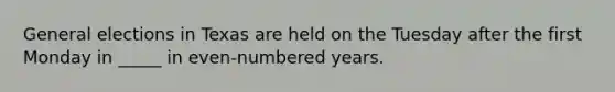 General elections in Texas are held on the Tuesday after the first Monday in _____ in even-numbered years.
