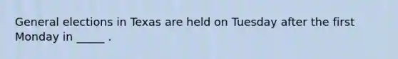 General elections in Texas are held on Tuesday after the first Monday in _____ .