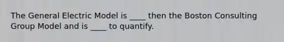 The General Electric Model is ____ then the Boston Consulting Group Model and is ____ to quantify.