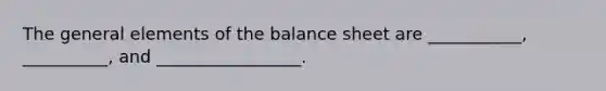 The general elements of the balance sheet are ___________, __________, and _________________.