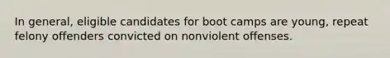 In general, eligible candidates for boot camps are young, repeat felony offenders convicted on nonviolent offenses.