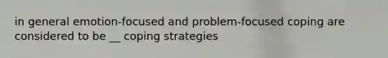 in general emotion-focused and problem-focused coping are considered to be __ coping strategies