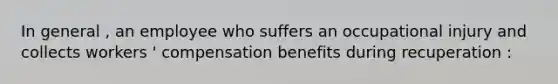 In general , an employee who suffers an occupational injury and collects workers ' compensation benefits during recuperation :