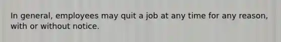 In general, employees may quit a job at any time for any reason, with or without notice.