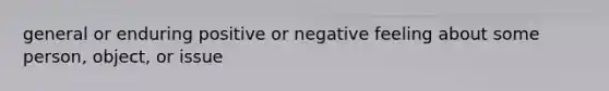 general or enduring positive or negative feeling about some person, object, or issue