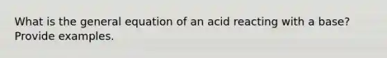 What is the general equation of an acid reacting with a base? Provide examples.