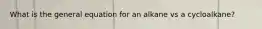 What is the general equation for an alkane vs a cycloalkane?