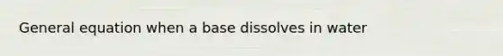 General equation when a base dissolves in water