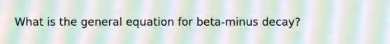 What is the general equation for beta-minus decay?