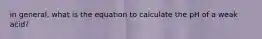 in general, what is the equation to calculate the pH of a weak acid?