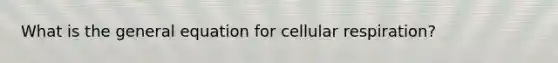 What is the general equation for <a href='https://www.questionai.com/knowledge/k1IqNYBAJw-cellular-respiration' class='anchor-knowledge'>cellular respiration</a>?