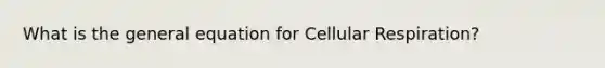 What is the general equation for Cellular Respiration?