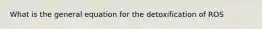 What is the general equation for the detoxification of ROS