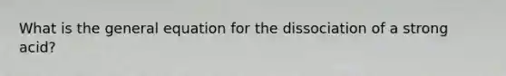 What is the general equation for the dissociation of a strong acid?