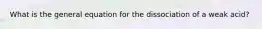 What is the general equation for the dissociation of a weak acid?