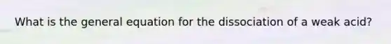 What is the general equation for the dissociation of a weak acid?