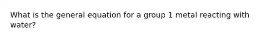 What is the general equation for a group 1 metal reacting with water?