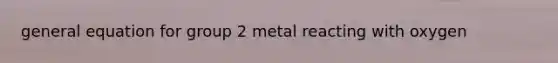 general equation for group 2 metal reacting with oxygen