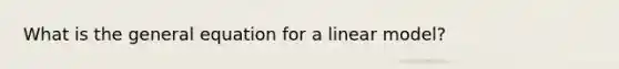 What is the general equation for a linear model?