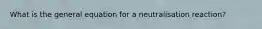 What is the general equation for a neutralisation reaction?