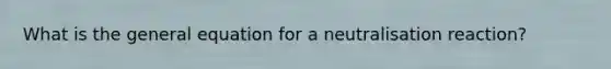 What is the general equation for a neutralisation reaction?