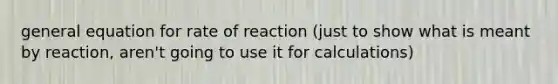 general equation for rate of reaction (just to show what is meant by reaction, aren't going to use it for calculations)