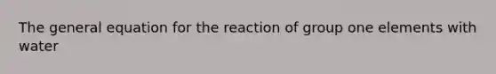 The general equation for the reaction of group one elements with water