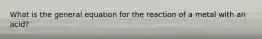 What is the general equation for the reaction of a metal with an acid?