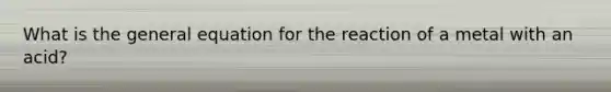 What is the general equation for the reaction of a metal with an acid?