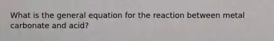 What is the general equation for the reaction between metal carbonate and acid?