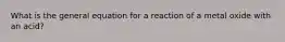 What is the general equation for a reaction of a metal oxide with an acid?