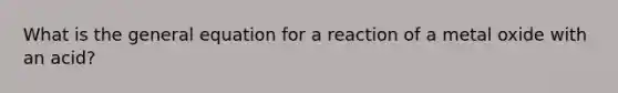 What is the general equation for a reaction of a metal oxide with an acid?