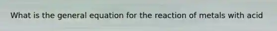 What is the general equation for the reaction of metals with acid