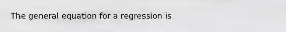 The general equation for a regression is