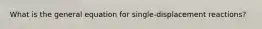 What is the general equation for single-displacement reactions?