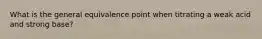 What is the general equivalence point when titrating a weak acid and strong base?