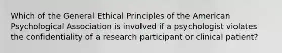 Which of the General Ethical Principles of the American Psychological Association is involved if a psychologist violates the confidentiality of a research participant or clinical patient?