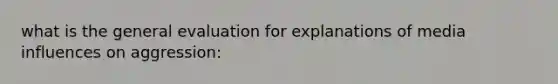 what is the general evaluation for explanations of media influences on aggression: