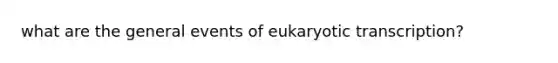 what are the general events of eukaryotic transcription?