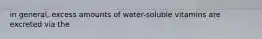 in general, excess amounts of water-soluble vitamins are excreted via the