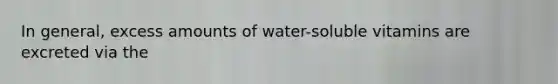 In general, excess amounts of water-soluble vitamins are excreted via the