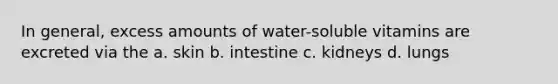 In general, excess amounts of water-soluble vitamins are excreted via the a. skin b. intestine c. kidneys d. lungs