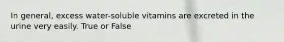 In general, excess water-soluble vitamins are excreted in the urine very easily. True or False