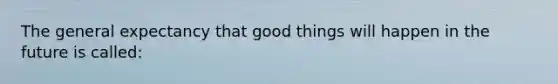 The general expectancy that good things will happen in the future is called: